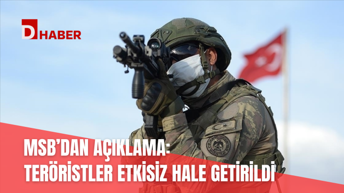 MSB'DAN AÇIKLAMA: TERÖRİSTLER ETKİSİZ HALE GETİRİLDİ